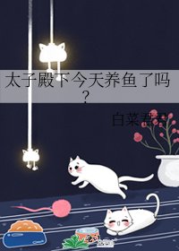 太子殿下今天养鱼了吗？